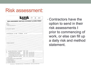 Risk assessment:
• Contractors have the
option to send in their
risk assessments I
prior to commencing of
work, or else can fill up
a daily risk and method
statement.
 