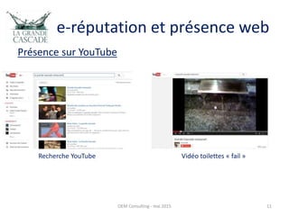 e-réputation et présence web
Présence sur YouTube
OEM Consulting - mai 2015 11
Recherche YouTube Vidéo toilettes « fail »
 
