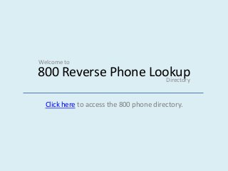 800 Reverse Phone Lookup
Click here to access the 800 phone directory.
Welcome to
Directory
 