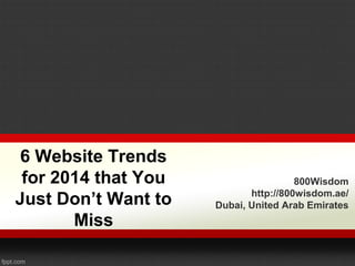 6 Website Trends
for 2014 that You
Just Don’t Want to
Miss

800Wisdom
http://800wisdom.ae/
Dubai, United Arab Emirates

 