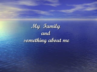 My  Family  and  something about me 