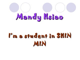 Mandy   Hsiao I’m a student in SHIN MIN 