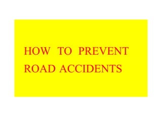 HOW TO PREVENT
ROAD ACCIDENTS

 