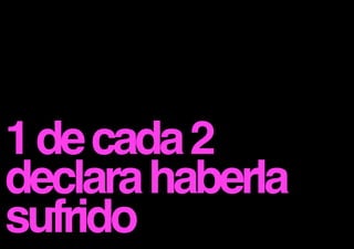 1 de cada 2
declara haberla
sufrido

 