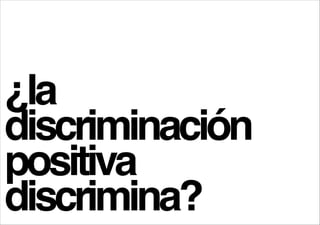 ¿la !
discriminación
positiva
discrimina?

 