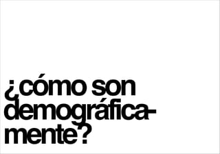 !

¿cómo son
demográficamente?

 