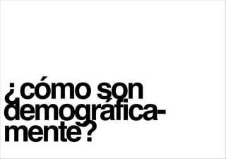 !

¿cómo son
demográficamente?

 