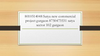8010514048 Satya new commercial
project gurgaon 8750473531 satya
sector 102 gurgaon
 