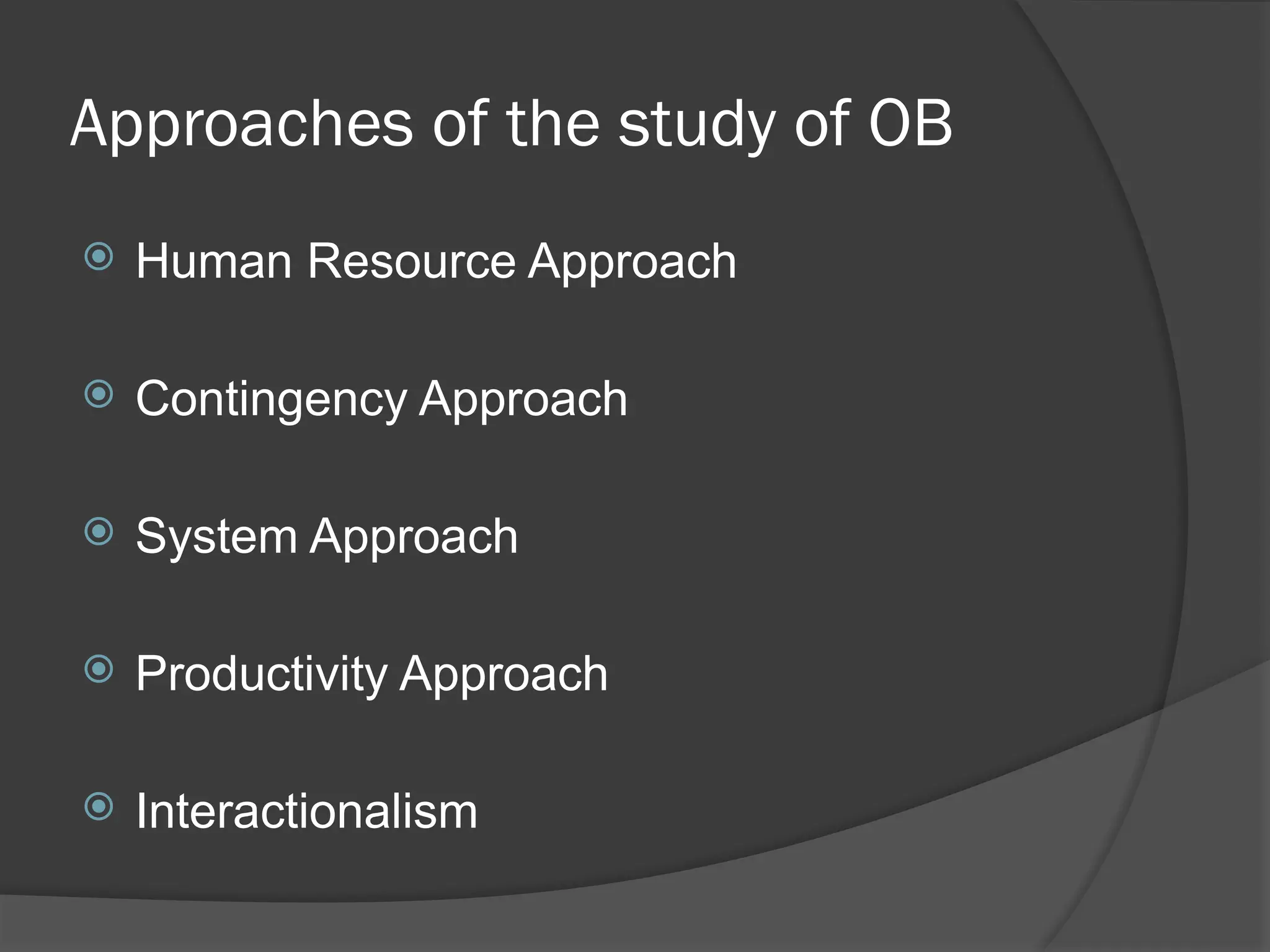 Approaches of the study of OB
 Human Resource Approach
 Contingency Approach
 System Approach
 Productivity Approach
 Interactionalism
 