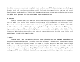 dimasukkan bersama-sama semasa murid mempelajari sesuatu kemahiran dalam PPBK. Ianya akan dapat memperkembangkan
kemahiran mental, logik, pengetahuan dan penyelesaian masalah. Murid-murid akan mempunyai motivasi yang tinggi untuk menjadi
juara. Penyelesaian masalah adalah jenis PPBK yang dapat digabungkan dengan kaedah permainan untuk menghasilkan suatu keputusan
yang hendak diambil oleh murid. Murid pasti akan melakukan pilihan yang sesuai dan tepat.
4. Tunjukcara
Tunjukcara sebenarnya adalah kaedah PPBK yang digunakan untuk menunjukkan kepada murid sesuatu prosedur yang hendak
dilakukan. Melalui kaedah ini murid mampu memahami sesuatu prosedur itu sebelum melakukannya dalam situasi keadaan sebenar.
Tunjukcara ini amat sesuai digunakan untuk memahami sesuatu prosedur yang tidak boleh atau tidak sesuai dilakukan di dalam kelas
disebabkan kekurangan peralatan, terlalu kompleks ataupun yang boleh mendatangkan bahaya kepada murid-murid. Misalannya, guru
dapat menunjukkan kepada murid dengan lebih jelas lagi bagaimana proses sesuatu kitar semula dijalankan melalui slaid Power Point.
Sememangnya agak menyukarkan untuk membawa murid melawat ke tempat pengkitaran semula dan melalui kaedah PPBK ini, murid
dapat memahami prosedur tersebut dengan lebih jelas.
5. Simulasi
Thomas & Miligan (2004), telah mendefinisikan simulasi sebagai keadaan dan sistem yang dimodelkan oleh komputer yang
mengandungi maklumat tentang bagaimana keadaan atau sesuatu sistem itu berfungsi. Contohnya simulasi bagaimana letusan gunung
berapi berlaku, peredaran planet mengelilingi matahari, tanah runtuh dan sebagainya. Penggunaan PPBK melalui simulasi ini dapat
member peluang kepada pelajar menjalankan aktiviti-aktiviti seperti menguji hipotesis dan sekaligus akan membolehkan pemahaman
murid itu dalam sesuatu sesuatu pengajaran dan pembelajaran semakin mendalam. Contoh perisian yang boleh digunakan untuk
membangunkan PPBK simulasi ialah Phoenix Simulation Software yang mana perisian ini berkaitan dengan simulasi sains dan angkasa.
 