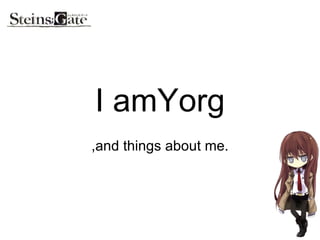 I amYorg ,and things about me. 