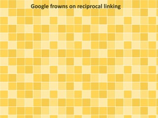 Google frowns on reciprocal linking 
 