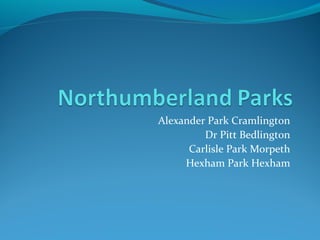 Alexander Park Cramlington
Dr Pitt Bedlington
Carlisle Park Morpeth
Hexham Park Hexham
 