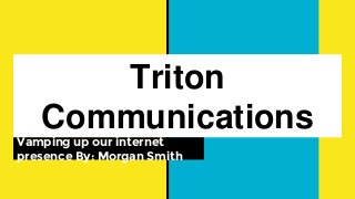 Triton
Communications
Vamping up our internet
presence By: Morgan Smith
 