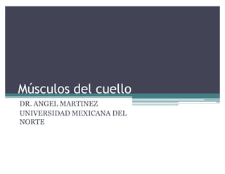 Músculos del cuello
DR. ANGEL MARTINEZ
UNIVERSIDAD MEXICANA DEL
NORTE
 