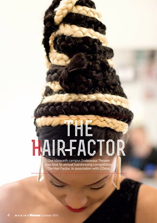 The
Hair-factorOur Isleworth campus Endeavour Theatre
was host to annual hairdressing competition,
The Hair Factor, in association with L’Oréal.
4 M A K I N G Waves Summer 2015
 