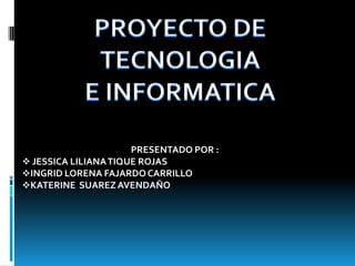 PROYECTO DE TECNOLOGIA E INFORMATICA PRESENTADO POR : ,[object Object]