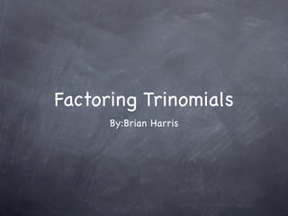 Factoring Trinomials
      By:Brian Harris
 