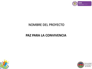 NOMBRE DEL PROYECTO 
PAZ PARA LA CONVIVENCIA 
 