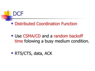 DCF Distributed Coordination Function Use  CSMA/CD  and a  random backoff time  folowing a busy medium condition. RTS/CTS, data, ACK 