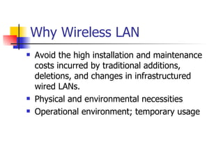 Why Wireless LAN Avoid the high installation and maintenance costs incurred by traditional additions, deletions, and changes in infrastructured wired LANs. Physical and environmental necessities Operational environment; temporary usage 