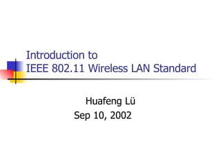 Introduction to IEEE 802.11 Wireless LAN Standard Huafeng Lü Sep 10, 2002  