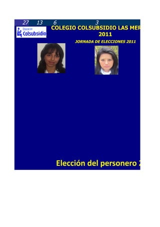 27   13    6           3
          COLEGIO COLSUBSIDIO LAS MERCEDES
                         2011
                 JORNADA DE ELECCIONES 2011




           Elección del personero 2011
 