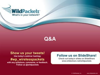 www.wildpackets.com© WildPackets, Inc.
Q&A
Show us your tweets!
Use today’s webinar hashtag:
#wp_wirelesspackets
with any questions, comments, or feedback.
Follow us @wildpackets
Follow us on SlideShare!
Check out today’s slides on SlideShare
www.slideshare.net/wildpackets
 