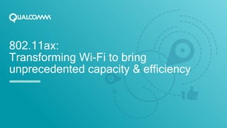 802.11ax:
Transforming Wi-Fi to bring
unprecedented capacity & efficiency
 
