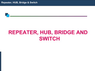 Repeater, HUB, Bridge & Switch




     REPEATER, HUB, BRIDGE AND
              SWITCH
 