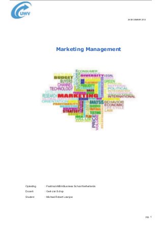 26 DECEMBER 2012
pg. 1
Marketing Management
Opleiding : Fasttrack MBA Business School Netherlands
Docent : Gert-Jan Schop
Student : Michael Robert Loanjoe
 