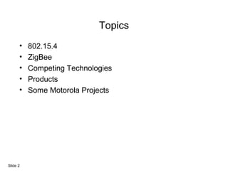 Topics
• 802.15.4
• ZigBee
• Competing Technologies
• Products
• Some Motorola Projects
Slide 2
 