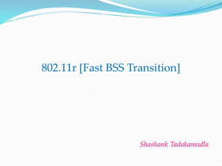 802.11r [Fast BSS Transition]
Shashank Tadakamadla
 