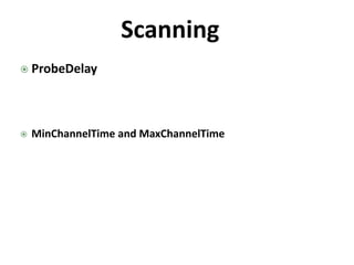Scanning
 ProbeDelay
 MinChannelTime and MaxChannelTime
 