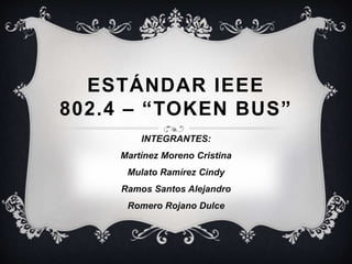 ESTÁNDAR IEEE
802.4 – “TOKEN BUS”
INTEGRANTES:
Martínez Moreno Cristina
Mulato Ramírez Cindy
Ramos Santos Alejandro
Romero Rojano Dulce
 