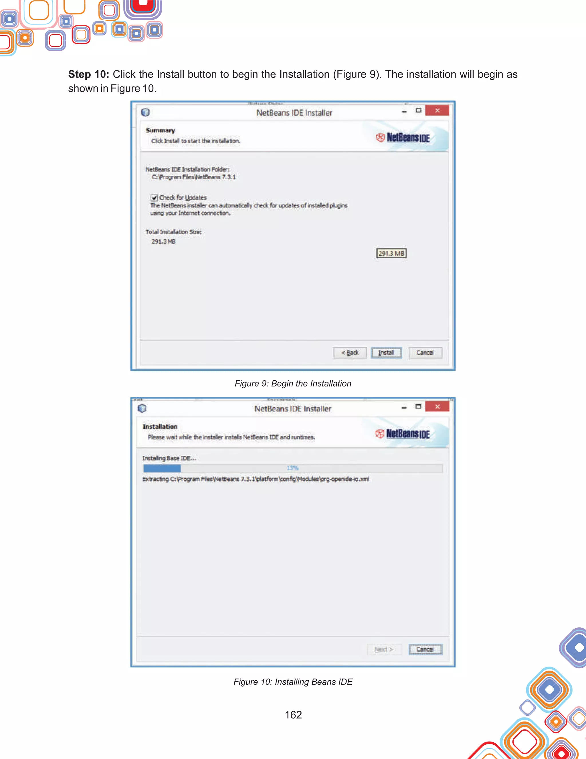 162
Step 10: Click the Install button to begin the Installation (Figure 9). The installation will begin as
shown in Figure 10.
Figure 9: Begin the Installation
Figure 10: Installing Beans IDE
 