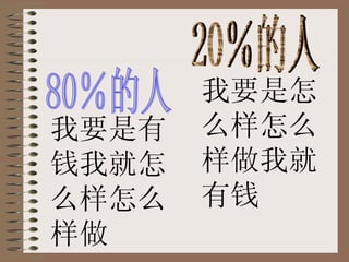 80％的人 20％的人 我要是有钱我就怎么样怎么样做 我要是怎么样怎么样做我就有钱 