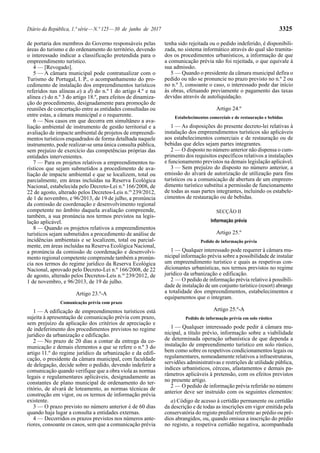 Diário da República, 1.ª série—N.º 125—30 de junho de 2017 3325
de portaria dos membros do Governo responsáveis pelas
áreas do turismo e do ordenamento do território, devendo
o interessado indicar a classificação pretendida para o
empreendimento turístico.
4 — [Revogado].
5 — A câmara municipal pode contratualizar com o
Turismo de Portugal, I. P., o acompanhamento do pro-
cedimento de instalação dos empreendimentos turísticos
referidos nas alíneas a) a d) do n.º 1 do artigo 4.º e na
alínea c) do n.º 3 do artigo 18.º, para efeitos de dinamiza-
ção do procedimento, designadamente para promoção de
reuniões de concertação entre as entidades consultadas ou
entre estas, a câmara municipal e o requerente.
6 — Nos casos em que decorra em simultâneo a ava-
liação ambiental de instrumento de gestão territorial e a
avaliação de impacte ambiental de projetos de empreendi-
mentos turísticos enquadrados de forma detalhada naquele
instrumento, pode realizar-se uma única consulta pública,
sem prejuízo de exercício das competências próprias das
entidades intervenientes.
7 — Para os projetos relativos a empreendimentos tu-
rísticos que sejam submetidos a procedimento de ava-
liação de impacte ambiental e que se localizem, total ou
parcialmente, em áreas incluídas na Reserva Ecológica
Nacional, estabelecida pelo Decreto-Lei n.º 166/2008, de
22 de agosto, alterado pelos Decretos-Leis n.os
239/2012,
de 1 de novembro, e 96/2013, de 19 de julho, a pronúncia
da comissão de coordenação e desenvolvimento regional
competente no âmbito daquela avaliação compreende,
também, a sua pronúncia nos termos previstos na legis-
lação aplicável.
8 — Quando os projetos relativos a empreendimentos
turísticos sejam submetidos a procedimento de análise de
incidências ambientais e se localizem, total ou parcial-
mente, em áreas incluídas na Reserva Ecológica Nacional,
a pronúncia da comissão de coordenação e desenvolvi-
mento regional competente compreende também a pronún-
cia nos termos do regime jurídico da Reserva Ecológica
Nacional, aprovado pelo Decreto-Lei n.º 166/2008, de 22
de agosto, alterado pelos Decretos-Leis n.os
239/2012, de
1 de novembro, e 96/2013, de 19 de julho.
Artigo 23.º-A
Comunicação prévia com prazo
1 — A edificação de empreendimentos turísticos está
sujeita à apresentação de comunicação prévia com prazo,
sem prejuízo da aplicação dos critérios de apreciação e
de indeferimento dos procedimentos previstos no regime
jurídico da urbanização e edificação.
2 — No prazo de 20 dias a contar da entrega da co-
municação e demais elementos a que se refere o n.º 3 do
artigo 11.º do regime jurídico da urbanização e da edifi-
cação, o presidente da câmara municipal, com faculdade
de delegação, decide sobre o pedido, devendo indeferir a
comunicação quando verifique que a obra viola as normas
legais e regulamentares aplicáveis, designadamente as
constantes de plano municipal de ordenamento do ter-
ritório, de alvará de loteamento, as normas técnicas de
construção em vigor, ou os termos de informação prévia
existente.
3 — O prazo previsto no número anterior é de 60 dias
quando haja lugar a consulta a entidades externas.
4 — Decorridos os prazos previstos nos números ante-
riores, consoante os casos, sem que a comunicação prévia
tenha sido rejeitada ou o pedido indeferido, é disponibili-
zada, no sistema informático através do qual são tramita-
dos os procedimentos urbanísticos, a informação de que
a comunicação prévia não foi rejeitada, o que equivale à
sua admissão.
5 — Quando o presidente da câmara municipal defira o
pedido ou não se pronuncie no prazo previsto no n.º 2 ou
no n.º 3, consoante o caso, o interessado pode dar início
às obras, efetuando previamente o pagamento das taxas
devidas através de autoliquidação.
Artigo 24.º
Estabelecimentos comerciais e de restauração e bebidas
1 — As disposições do presente decreto-lei relativas à
instalação dos empreendimentos turísticos são aplicáveis
aos estabelecimentos comerciais e de restauração ou de
bebidas que deles sejam partes integrantes.
2 — O disposto no número anterior não dispensa o cum-
primento dos requisitos específicos relativos a instalações
e funcionamento previstos na demais legislação aplicável.
3 — Sem prejuízo do disposto no número anterior, a
emissão do alvará de autorização de utilização para fins
turísticos ou a comunicação de abertura de um empreen-
dimento turístico substitui a permissão de funcionamento
de todas as suas partes integrantes, incluindo os estabele-
cimentos de restauração ou de bebidas.
SECÇÃO II
Informação prévia
Artigo 25.º
Pedido de informação prévia
1 — Qualquer interessado pode requerer à câmara mu-
nicipal informação prévia sobre a possibilidade de instalar
um empreendimento turístico e quais as respetivas con-
dicionantes urbanísticas, nos termos previstos no regime
jurídico da urbanização e edificação.
2 — O pedido de informação prévia relativo à possibili-
dade de instalação de um conjunto turístico (resort) abrange
a totalidade dos empreendimentos, estabelecimentos e
equipamentos que o integram.
Artigo 25.º-A
Pedido de informação prévia em solo rústico
1 — Qualquer interessado pode pedir à câmara mu-
nicipal, a título prévio, informação sobre a viabilidade
de determinada operação urbanística de que dependa a
instalação de empreendimento turístico em solo rústico,
bem como sobre os respetivos condicionamentos legais ou
regulamentares, nomeadamente relativos a infraestruturas,
servidões administrativas e restrições de utilidade pública,
índices urbanísticos, cérceas, afastamentos e demais pa-
râmetros aplicáveis à pretensão, com os efeitos previstos
no presente artigo.
2 — O pedido de informação prévia referido no número
anterior deve ser instruído com os seguintes elementos:
a) Código de acesso à certidão permanente ou certidão
da descrição e de todas as inscrições em vigor emitida pela
conservatória do registo predial referente ao prédio ou pré-
dios abrangidos, ou, quando omissa a inscrição do prédio
no registo, a respetiva certidão negativa, acompanhada
 