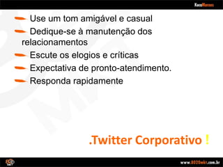 .TwitterCorporativo !Use um tom amigável e casualDedique-se à manutenção dos relacionamentosEscuteoselogios e críticasExpectativa de pronto-atendimento.Respondarapidamente