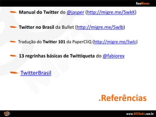 .ReferênciasManual do Twitter do @jasper (http://migre.me/5wkK)Twitter no Brasilda Bullet (http://migre.me/5wlb)Traduçãodo Twitter 101 da PaperCliQ(http://migre.me/5wlc)13 regrinhasbásicas de Twittiqueta do @fabiorexTwitterBrasil
