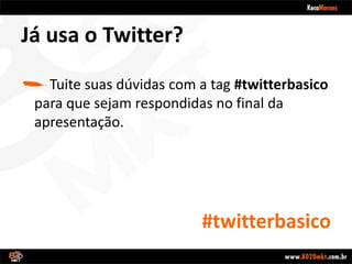#twitterbasicoJá usa o Twitter?Tuite suas dúvidas com a tag#twitterbasico para que sejam respondidas no final da apresentação.