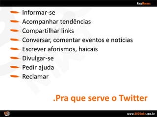.Pra que serve o TwitterInformar-seAcompanhar tendênciasCompartilhar linksConversar, comentar eventos e notíciasEscrever aforismos, haicaisDivulgar-sePedir ajudaReclamar