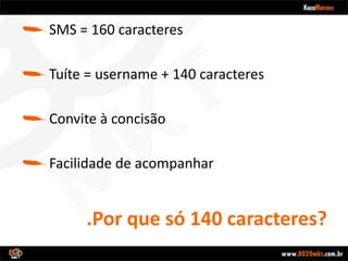 .Por que só 140 caracteres?SMS = 160 caracteresTuíte = username + 140 caracteresConvite à concisãoFacilidade de acompanhar