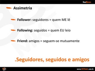 .Seguidores, seguidos e amigosAssimetriaFollower: seguidores = quem ME lêFollowing: seguidos = quem EU leioFriend: amigos = seguem-se mutuamente