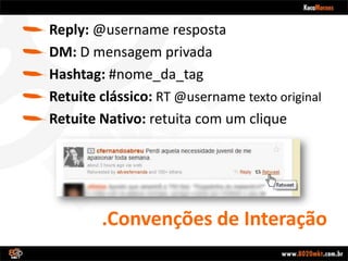 .Convenções de InteraçãoReply: @username respostaDM: D mensagem privadaHashtag: #nome_da_tagRetuite clássico: RT @usernametexto originalRetuite Nativo: retuita com um clique