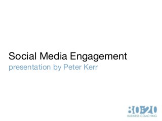 Social Media Engagement
presentation by Peter Kerr
 