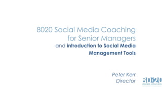 8020 Social Media Coaching 
for Senior Managers 
and introduction to Social Media 
Management Tools 
Peter Kerr 
Director 
 