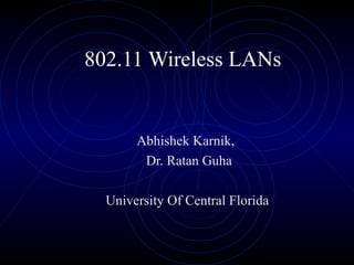 802.11 Wireless LANs


       Abhishek Karnik,
        Dr. Ratan Guha

  University Of Central Florida
 