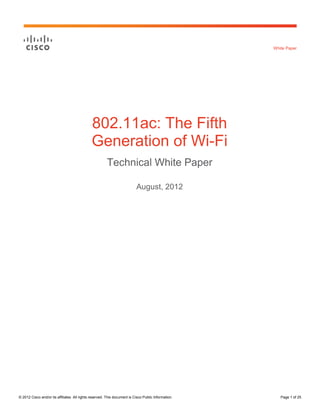 White Paper




                                              802.11ac: The Fifth
                                              Generation of Wi-Fi
                                                        Technical White Paper

                                                                           August, 2012




© 2012 Cisco and/or its affiliates. All rights reserved. This document is Cisco Public Information.      Page 1 of 25
 