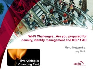 Wi-Fi Challenges...Are you prepared for
  density, identity management and 802.11 AC

                              Meru Networks
                                     July 2012



 Everything Is
Changing Fast
 